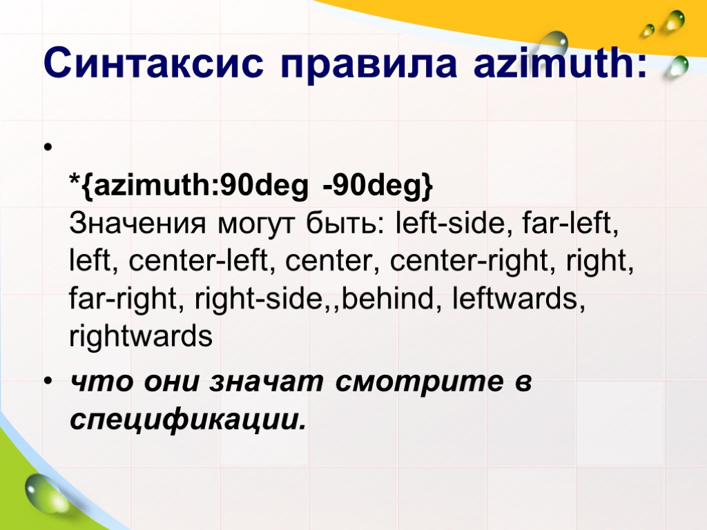 Синтаксис правила azimuth: *{azimuth:90deg -90deg} Значения могут быть: left-side, far-left, left, center-left, center, center-right,